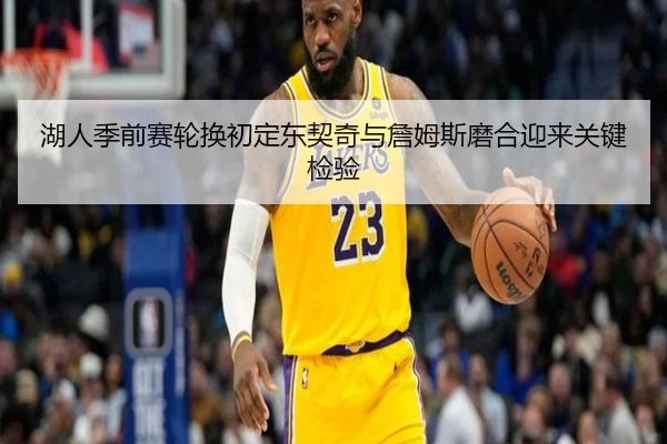 湖人季前赛轮换初定东契奇与詹姆斯磨合迎来关键检验