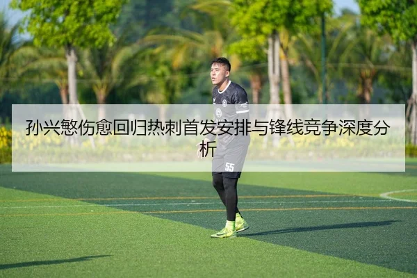 孙兴慜伤愈回归热刺首发安排与锋线竞争深度分析